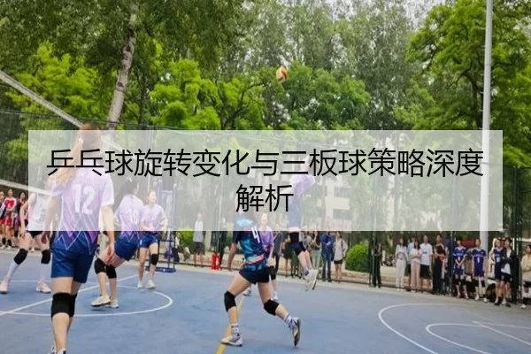 乒乓球旋转变化与三板球策略深度解析