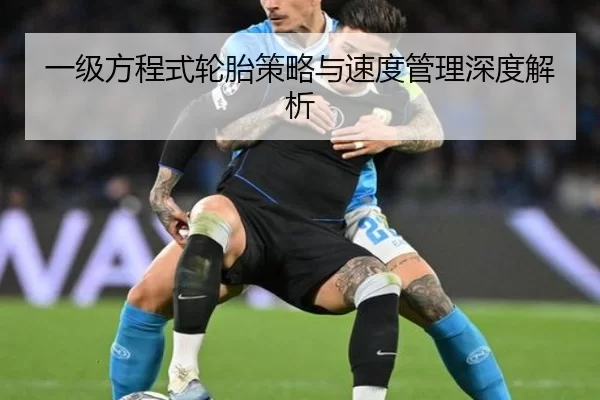 一级方程式轮胎策略与速度管理深度解析