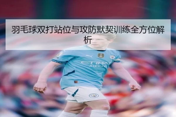 羽毛球双打站位与攻防默契训练全方位解析